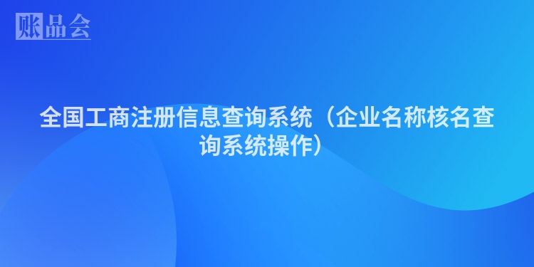 全国工商注册信息查询系统（企业名称核名查询系统操作）