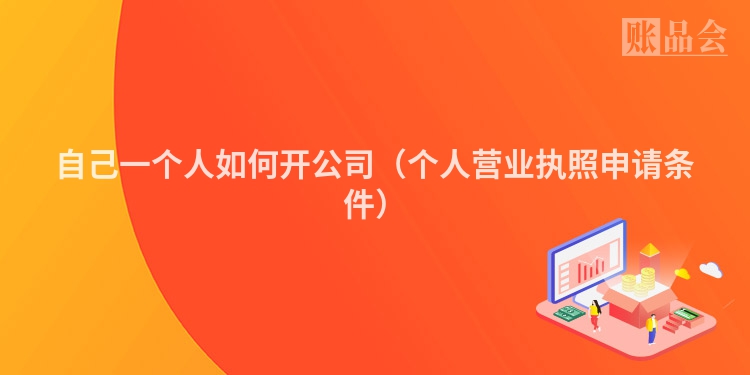 自己一个人如何开公司（个人营业执照申请条件）