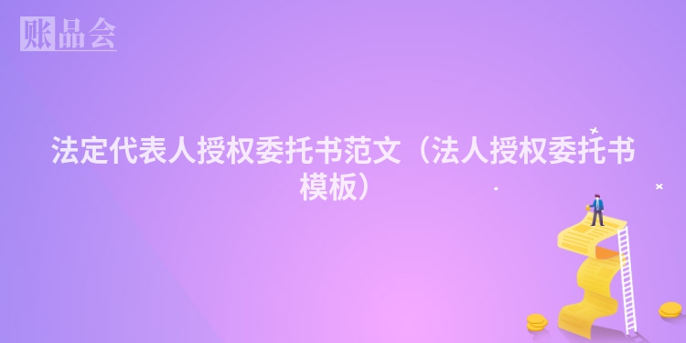 法定代表人授权委托书范文（法人授权委托书模板）