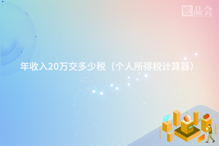 年收入20万交多少税（个人所得税计算器）