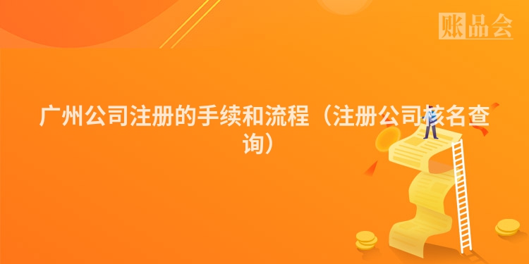 广州公司注册的手续和流程（注册公司核名查询）