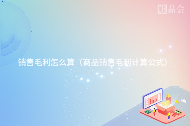 销售毛利怎么算（商品销售毛利计算公式）