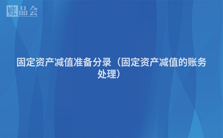 固定资产减值准备分录（固定资产减值的账务处理）