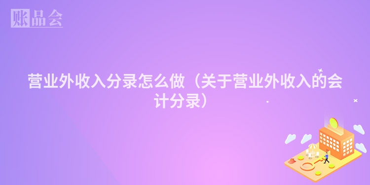 营业外收入分录怎么做（关于营业外收入的会计分录）