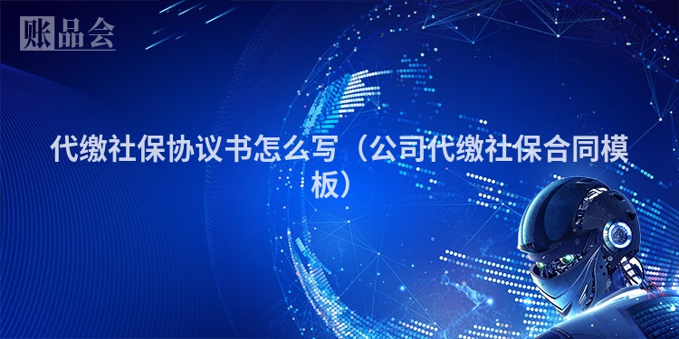 代缴社保协议书怎么写（公司代缴社保合同模板）