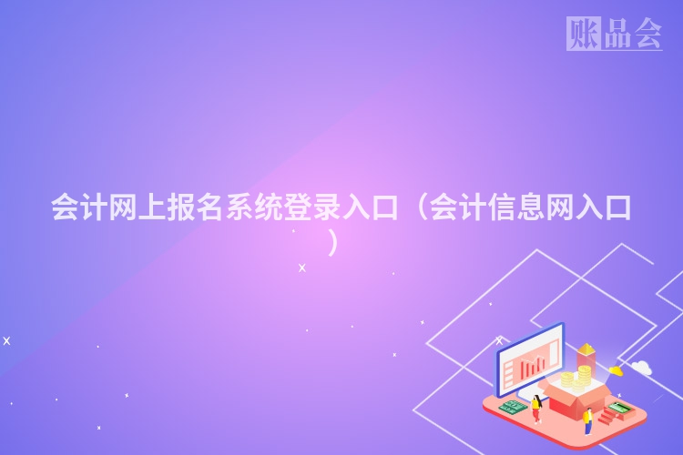 会计网上报名系统登录入口（会计信息网入口）