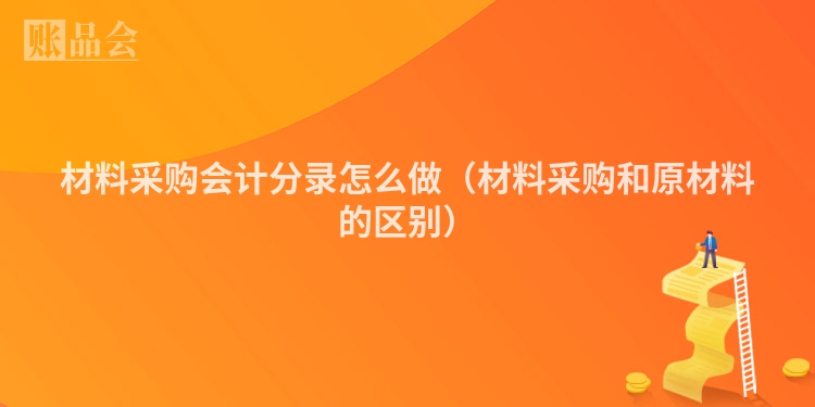材料采购会计分录怎么做（材料采购和原材料的区别）