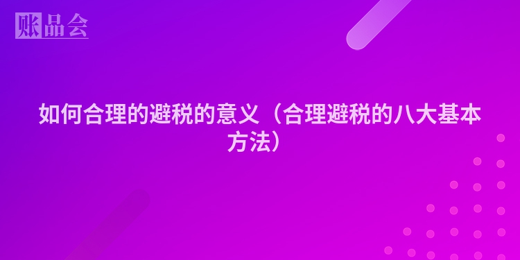 如何合理的避税的意义（合理避税的八大基本方法）