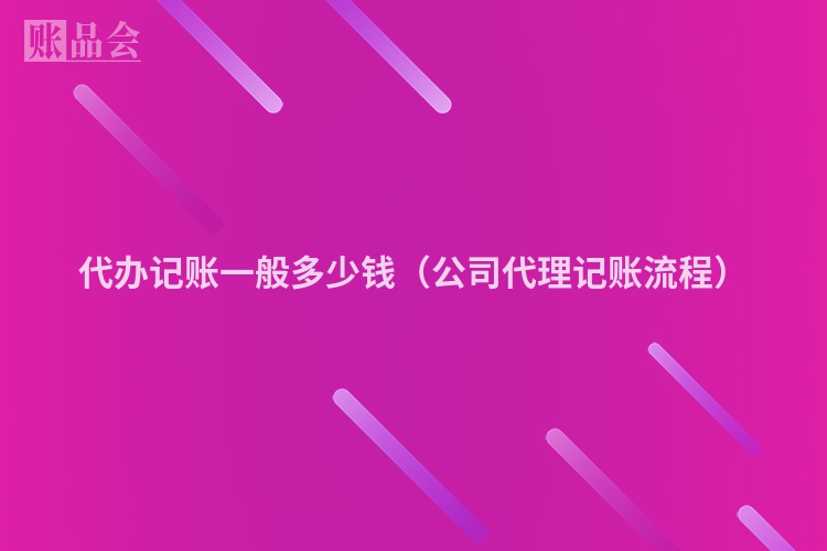 代办记账一般多少钱（公司代理记账流程）