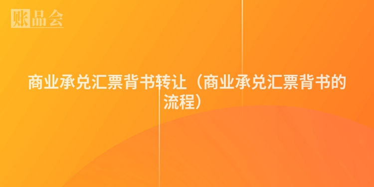 商业承兑汇票背书转让（商业承兑汇票背书的流程）