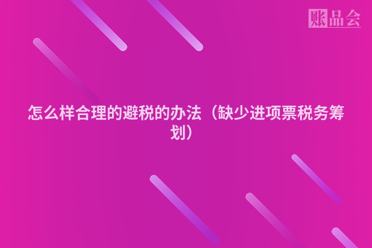 怎么样合理的避税的办法（缺少进项票税务筹划）