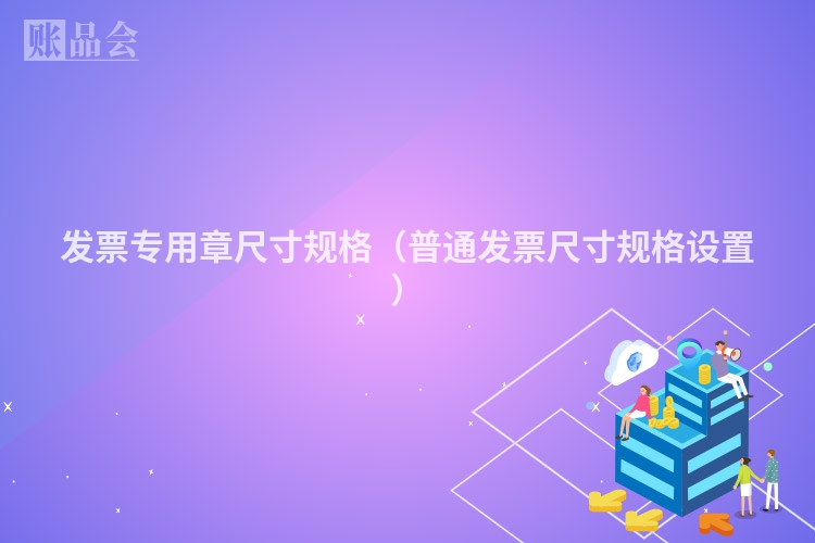 发票专用章尺寸规格（普通发票尺寸规格设置）
