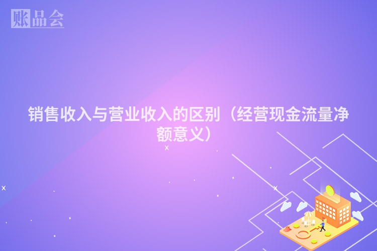 销售收入与营业收入的区别（经营现金流量净额意义）