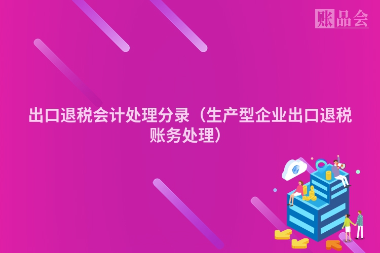 出口退税会计处理分录（生产型企业出口退税账务处理）