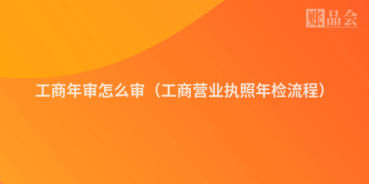 工商年审怎么审（工商营业执照年检流程）