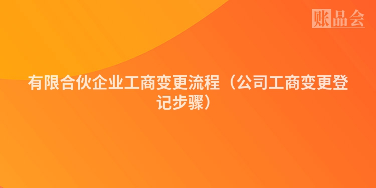 有限合伙企业工商变更流程（公司工商变更登记步骤）