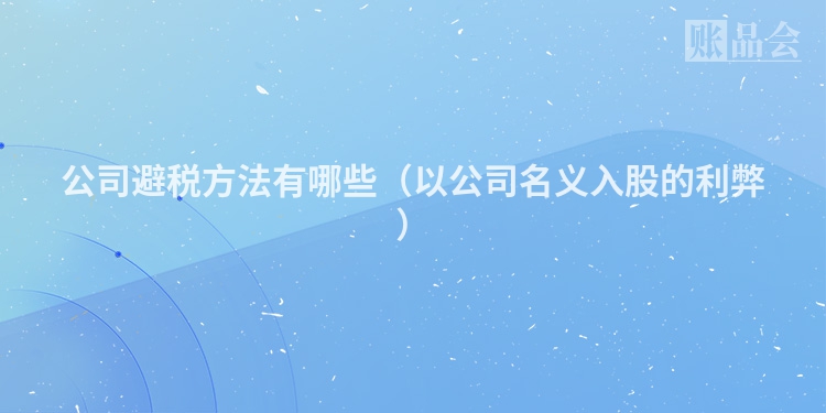 公司避税方法有哪些（以公司名义入股的利弊）