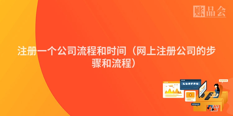 注册一个公司流程和时间（网上注册公司的步骤和流程）