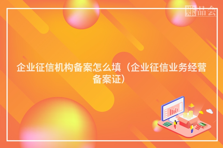 企业征信机构备案怎么填（企业征信业务经营备案证）