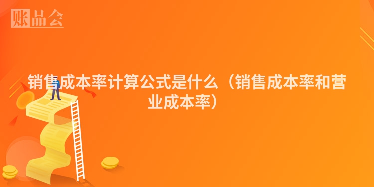 销售成本率计算公式是什么（销售成本率和营业成本率）